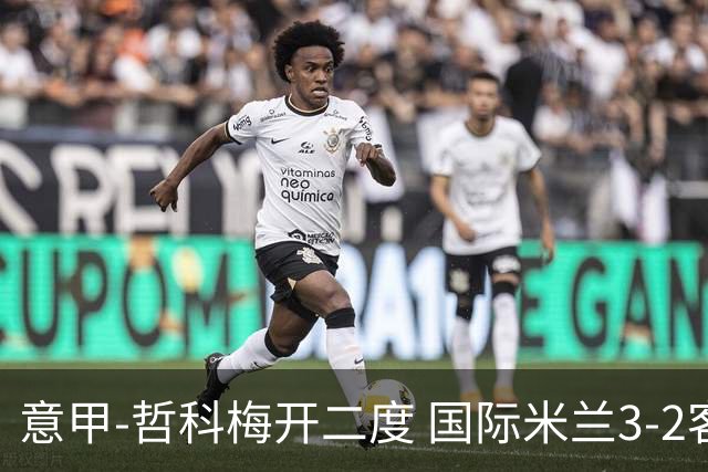 意甲-哲科梅开二度 国际米兰3-2客胜亚特兰大